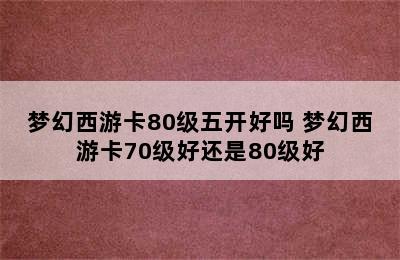 梦幻西游卡80级五开好吗 梦幻西游卡70级好还是80级好